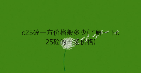 c25砼一方价格般多少(了解一下c25砼的市场价格)