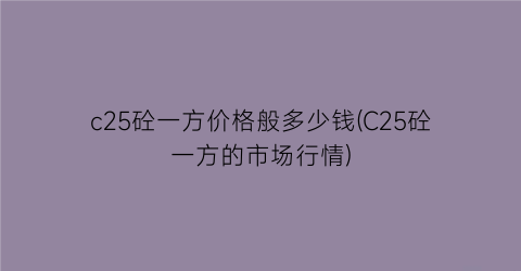 c25砼一方价格般多少钱(C25砼一方的市场行情)