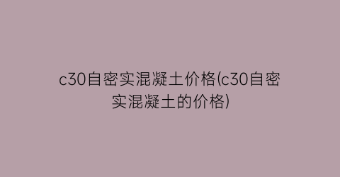 “c30自密实混凝土价格(c30自密实混凝土的价格)
