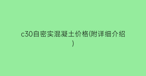 “c30自密实混凝土价格(附详细介绍)