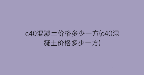 c40混凝土价格多少一方(c40混凝土价格多少一方)