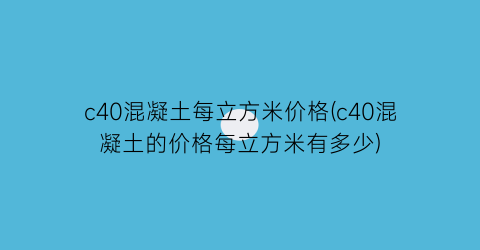 c40混凝土每立方米价格(c40混凝土的价格每立方米有多少)