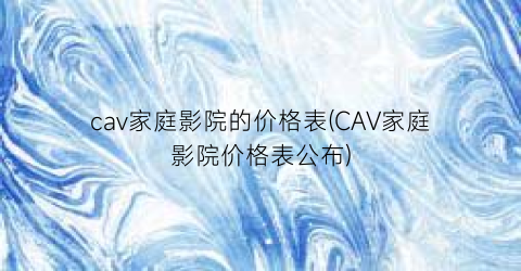 cav家庭影院的价格表(CAV家庭影院价格表公布)