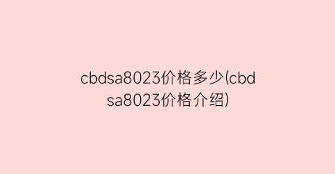 cbdsa8023价格多少(cbdsa8023价格介绍)