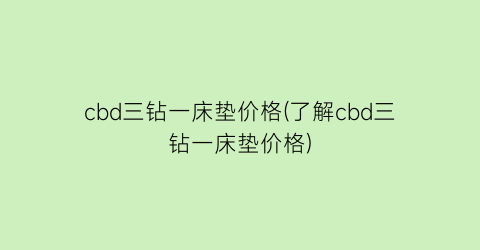 “cbd三钻一床垫价格(了解cbd三钻一床垫价格)