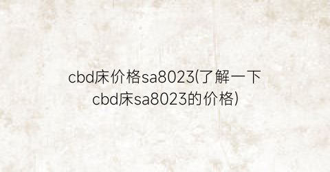 cbd床价格sa8023(了解一下cbd床sa8023的价格)