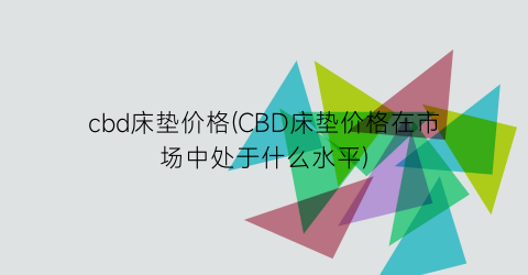 cbd床垫价格(CBD床垫价格在市场中处于什么水平)