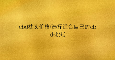 cbd枕头价格(选择适合自己的cbd枕头)