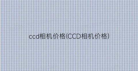 “ccd相机价格(CCD相机价格)