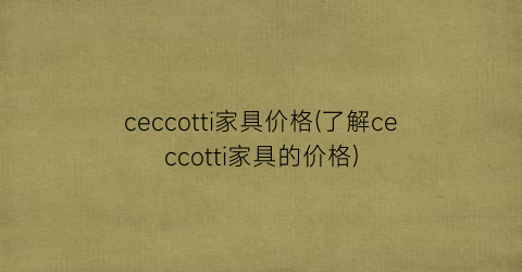 ceccotti家具价格(了解ceccotti家具的价格)