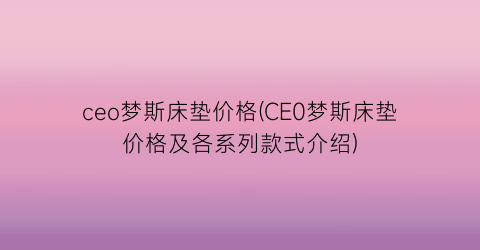 ceo梦斯床垫价格(CE0梦斯床垫价格及各系列款式介绍)