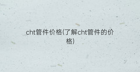 cht管件价格(了解cht管件的价格)