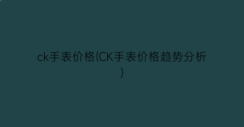 ck手表价格(CK手表价格趋势分析)
