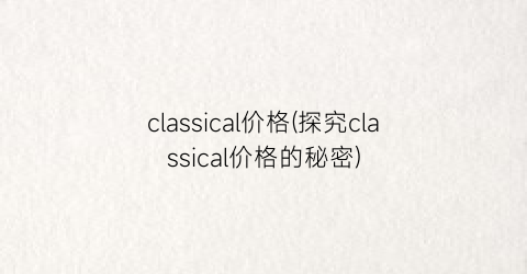 classical价格(探究classical价格的秘密)