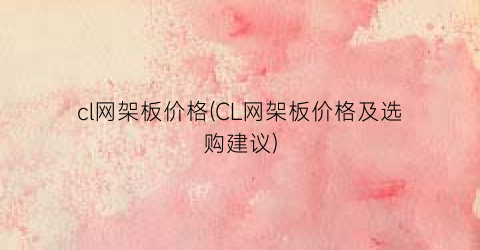 cl网架板价格(CL网架板价格及选购建议)