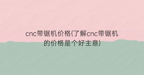 cnc带锯机价格(了解cnc带锯机的价格是个好主意)