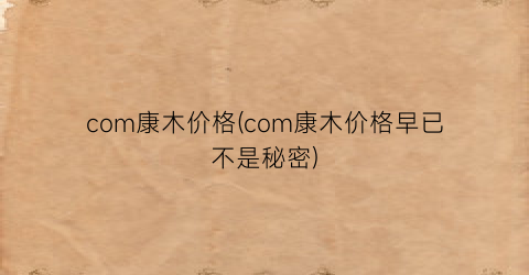com康木价格(com康木价格早已不是秘密)