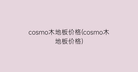 cosmo木地板价格(cosmo木地板价格)
