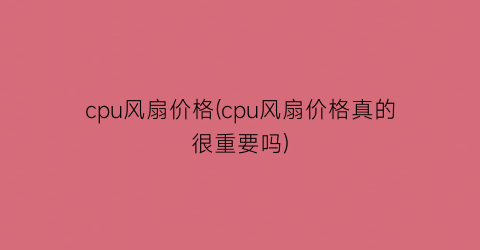 cpu风扇价格(cpu风扇价格真的很重要吗)