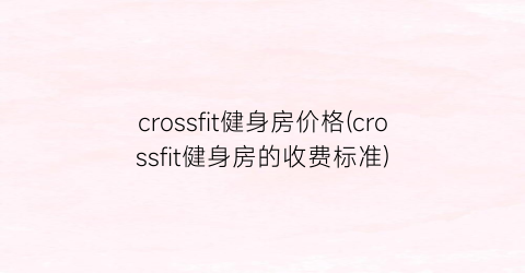 “crossfit健身房价格(crossfit健身房的收费标准)