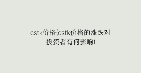 cstk价格(cstk价格的涨跌对投资者有何影响)