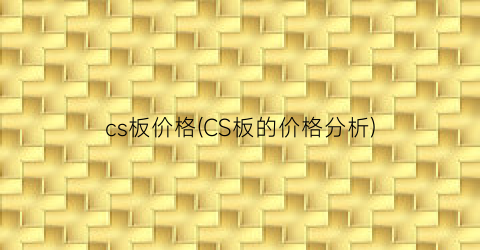 cs板价格(CS板的价格分析)