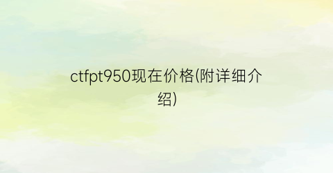 ctfpt950现在价格(附详细介绍)