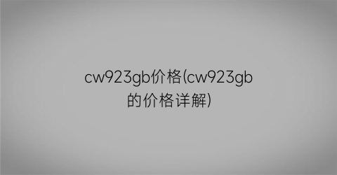 cw923gb价格(cw923gb的价格详解)