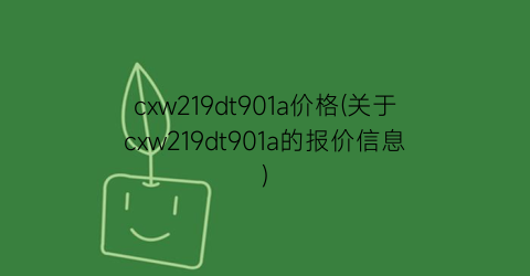 cxw219dt901a价格(关于cxw219dt901a的报价信息)
