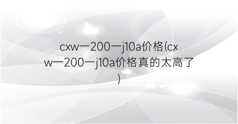 cxw一200一j10a价格(cxw一200一j10a价格真的太高了)