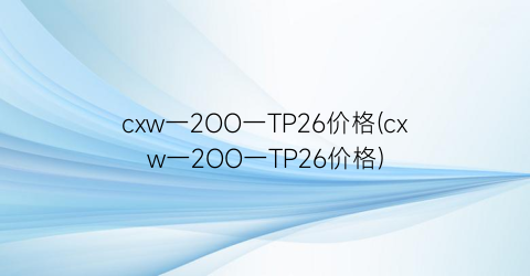 cxw一2OO一TP26价格(cxw一2OO一TP26价格)