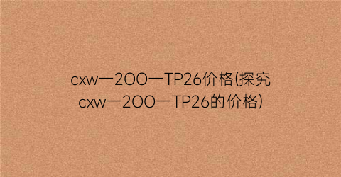 cxw一2OO一TP26价格(探究cxw一2OO一TP26的价格)