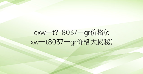 cxw一t？8037一gr价格(cxw一t8037一gr价格大揭秘)