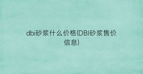 dbi砂浆什么价格(DBI砂浆售价信息)