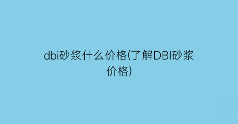 dbi砂浆什么价格(了解DBI砂浆价格)