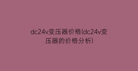 dc24v变压器价格(dc24v变压器的价格分析)