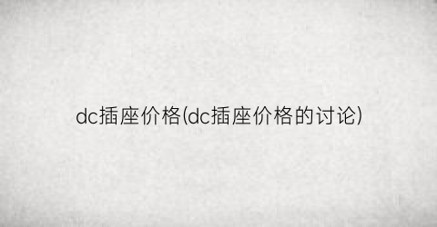 dc插座价格(dc插座价格的讨论)