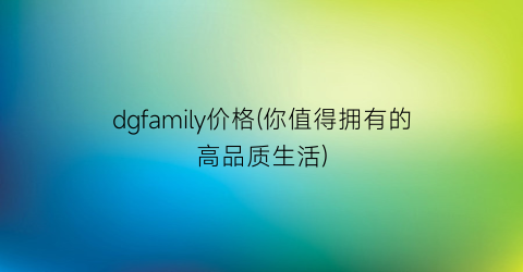 dgfamily价格(你值得拥有的高品质生活)