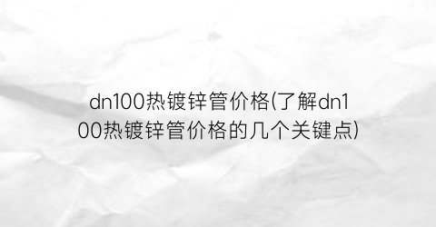 dn100热镀锌管价格(了解dn100热镀锌管价格的几个关键点)