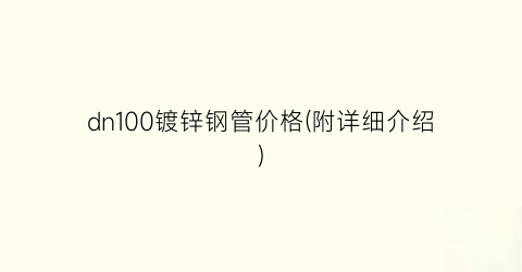 dn100镀锌钢管价格(附详细介绍)