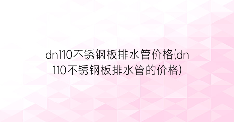 dn110不锈钢板排水管价格(dn110不锈钢板排水管的价格)