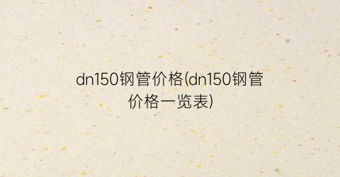 dn150钢管价格(dn150钢管价格一览表)