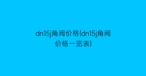 dn15j角阀价格(dn15j角阀价格一览表)
