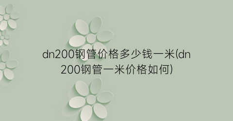 dn200钢管价格多少钱一米(dn200钢管一米价格如何)