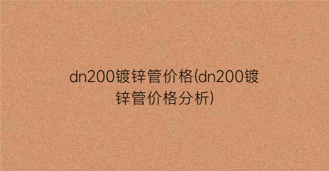 dn200镀锌管价格(dn200镀锌管价格分析)