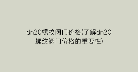 dn20螺纹阀门价格(了解dn20螺纹阀门价格的重要性)