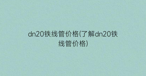dn20铁线管价格(了解dn20铁线管价格)