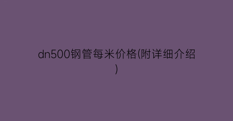dn500钢管每米价格(附详细介绍)