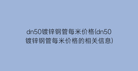 dn50镀锌钢管每米价格(dn50镀锌钢管每米价格的相关信息)