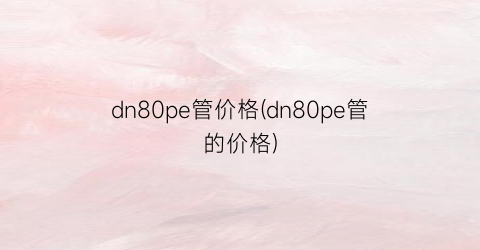 “dn80pe管价格(dn80pe管的价格)